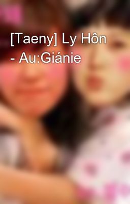 [Taeny] Ly Hôn - Au:Giánie