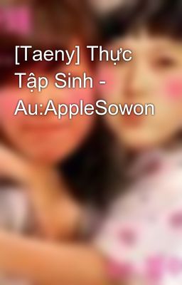 [Taeny] Thực Tập Sinh - Au:AppleSowon
