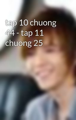 tap 10 chuong 44 - tap 11 chuong 25