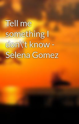 Tell me something I don\'t know - Selena Gomez