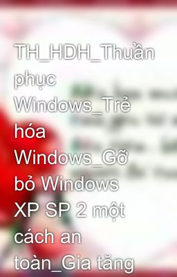 TH_HDH_Thuần phục Windows_Trẻ hóa Windows_Gỡ bỏ Windows XP SP 2 một cách an toàn_Gia tăng hiệu suất