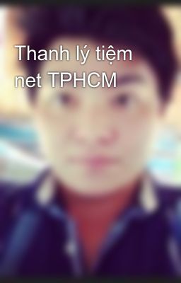 Thanh lý tiệm net TPHCM