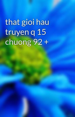 that gioi hau truyen q 15 chuong 92 +