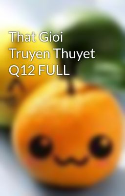 That Gioi Truyen Thuyet Q12 FULL
