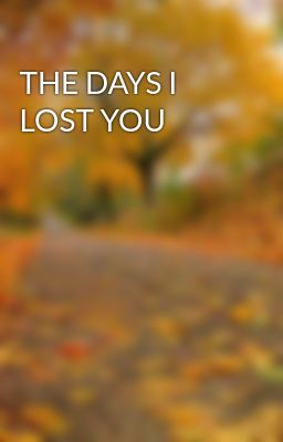 THE DAYS I LOST YOU