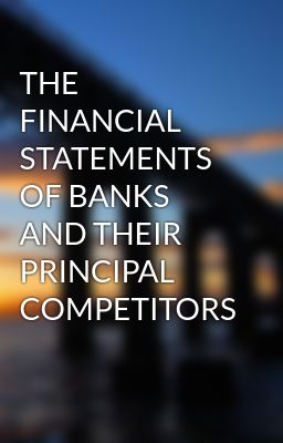 THE FINANCIAL STATEMENTS OF BANKS AND THEIR PRINCIPAL COMPETITORS