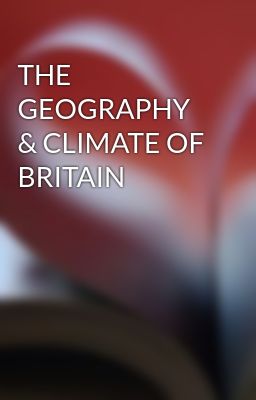 THE GEOGRAPHY & CLIMATE OF BRITAIN