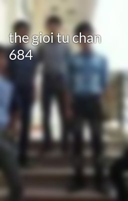 the gioi tu chan 684