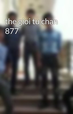 the gioi tu chan 877