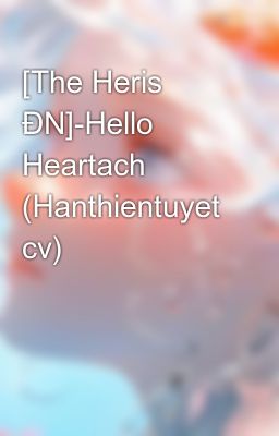 [The Heris ĐN]-Hello Heartach (Hanthientuyet cv)