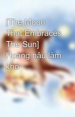 [The Moon That Embraces The Sun]  Hoàng hậu làm khó