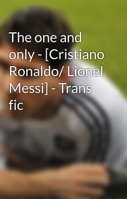 The one and only - [Cristiano Ronaldo/ Lionel Messi] - Trans fic