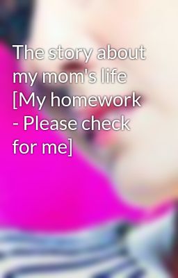 The story about my mom's life [My homework - Please check for me]