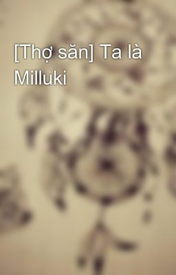 [Thợ săn] Ta là Milluki