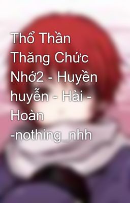 Thổ Thần Thăng Chức Nhớ2 - Huyền huyễn - Hài - Hoàn -nothing_nhh
