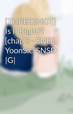 [THREESHOT] Is It Right?! [chap 3 - END], YoonSic, SNSD |G|