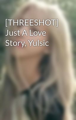 [THREESHOT] Just A Love Story, Yulsic