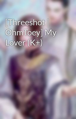 [Threeshot | OhmToey] My Lover (K+)