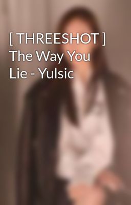 [ THREESHOT ] The Way You Lie - Yulsic