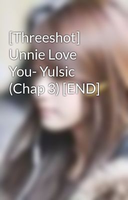 [Threeshot] Unnie Love You- Yulsic (Chap 3) [END]
