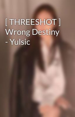 [ THREESHOT ] Wrong Destiny - Yulsic