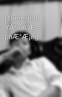 [Threeshot] YÃªu Ä‘Æ¡n phÆ°Æ¡ng