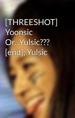 [THREESHOT] Yoonsic Or...Yulsic??? [end], Yulsic
