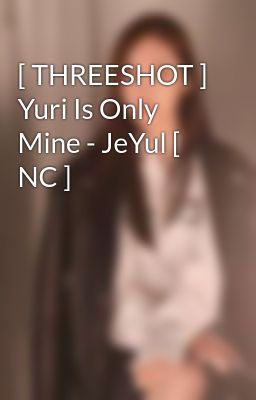 [ THREESHOT ] Yuri Is Only Mine - JeYul [ NC ] 