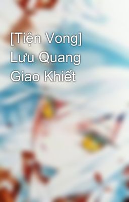 [Tiện Vong]  Lưu Quang Giao Khiết