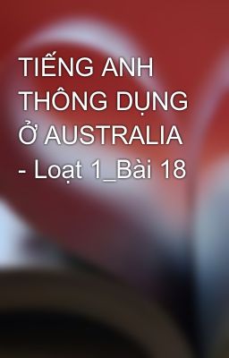 TIẾNG ANH THÔNG DỤNG Ở AUSTRALIA - Loạt 1_Bài 18