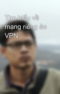 Tìm hiểu về mạng riêng ảo VPN