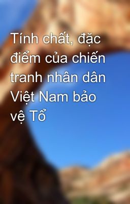 Tính chất, đặc điểm của chiến tranh nhân dân Việt Nam bảo vệ Tổ