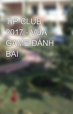 TIP CLUB 2017 - VUA GAME ĐÁNH BÀI