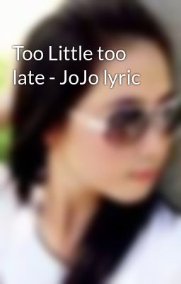 Too Little too late - JoJo lyric
