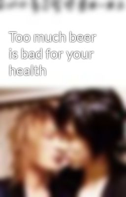 Too much beer is bad for your health