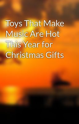 Toys That Make Music Are Hot This Year for Christmas Gifts