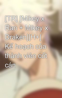[TR] [Mikey x Ran + Mikey x Draken][H+] Kế hoạch của thành viên cốt cán