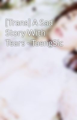 [Trans] A Sad Story With Tears - TaengSic