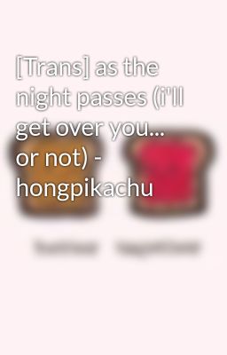 [Trans] as the night passes (i'll get over you... or not) - hongpikachu