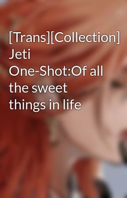 [Trans][Collection] Jeti One-Shot:Of all the sweet things in life