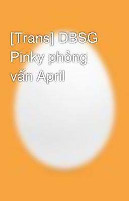 [Trans] DBSG Pinky phỏng vấn April