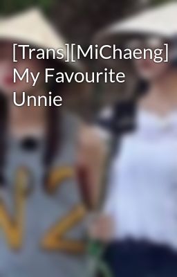[Trans][MiChaeng] My Favourite Unnie