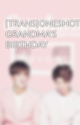 [TRANS|ONESHOT][GYUHAO] GRANDMA'S BIRTHDAY