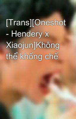 [Trans][Oneshot - Hendery x Xiaojun]Không thể khống chế