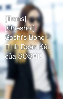 [Trans] [Oneshot] Soshi's Bond - Tình Đoàn Kết của SOSHI!