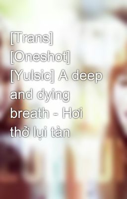 [Trans] [Oneshot] [Yulsic] A deep and dying breath - Hơi thở lụi tàn