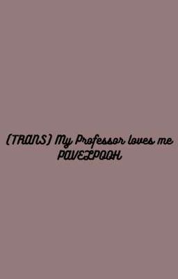 (TRANS PAVELPOOH) MY PROFESSOR LOVES ME