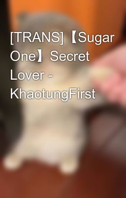 [TRANS]【Sugar One】Secret Lover - KhaotungFirst