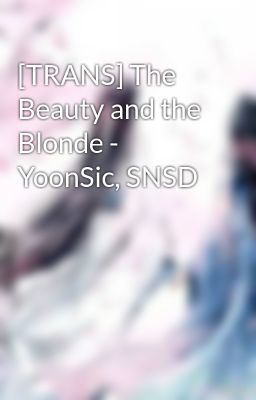 [TRANS] The Beauty and the Blonde - YoonSic, SNSD