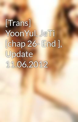 [Trans] YoonYul, JeTi [chap 26- End ], Update 11.06.2012